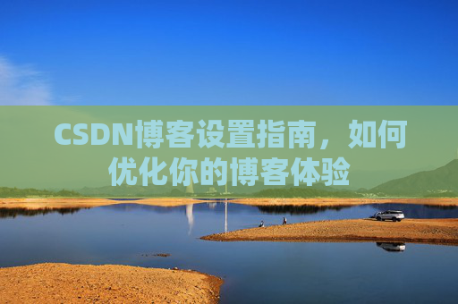 CSDN博客设置指南，如何优化你的博客体验
